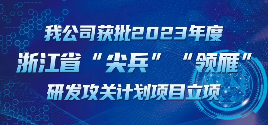 【喜報！】公司獲批2023年度浙江省“尖兵”“領雁” 研發(fā)攻關計劃項目立項